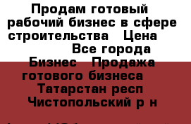 Продам готовый, рабочий бизнес в сфере строительства › Цена ­ 950 000 - Все города Бизнес » Продажа готового бизнеса   . Татарстан респ.,Чистопольский р-н
